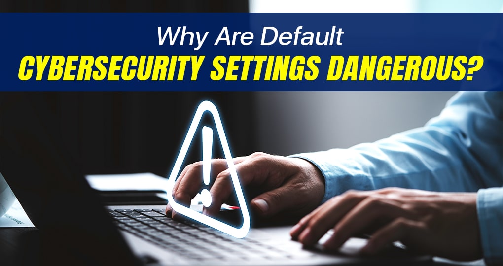 Risks Using Default Cybersecurity Configurations